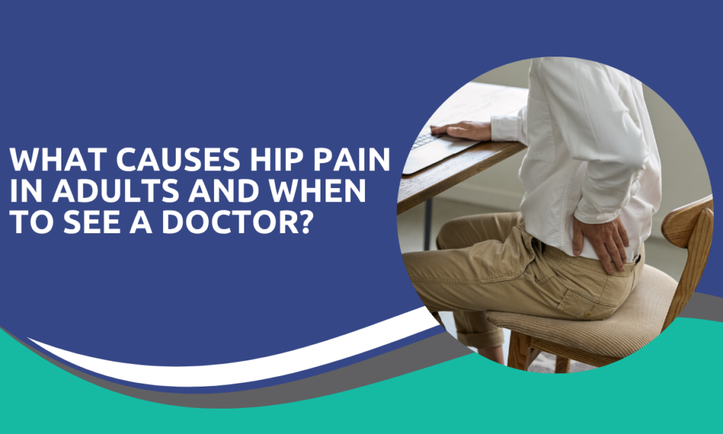 What Causes Hip Pain in Adults and When to See a Doctor?