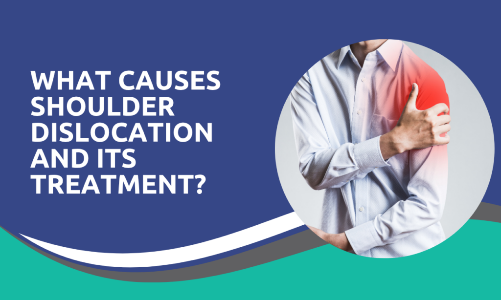 What Causes Shoulder Dislocation and Its Treatment?